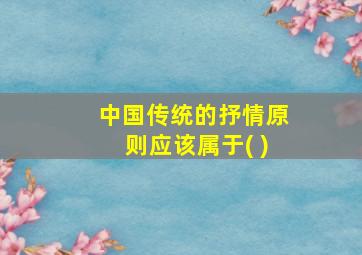 中国传统的抒情原则应该属于( )